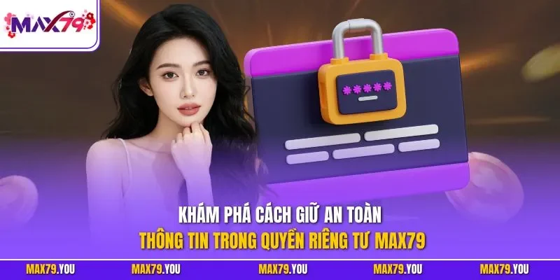 Khám phá cách giữ an toàn thông tin trong quyền riêng tư MAX79